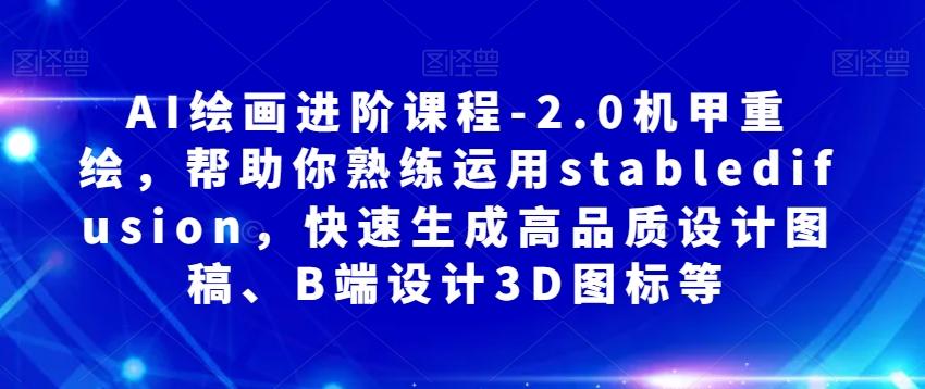 AI绘画进阶课程-2.0机甲重绘，帮助你熟练运用stabledifusion，快速生成高品质设计图稿、B端设计3D图标等-E家云商