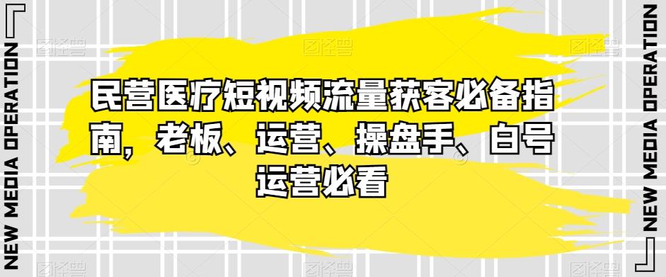 民营医疗短视频流量获客必备指南，老板、运营、操盘手、白号运营必看-e家网