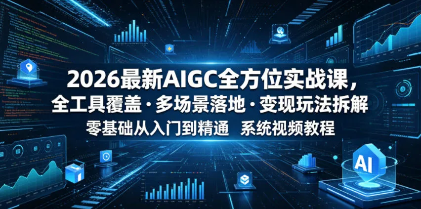2026最新AIGC全方位实战课，全工具覆盖・多场景落地・变现玩法拆解，零基础从入门到精通系统视频教程-e家网