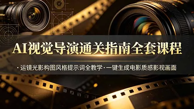 AI视觉导演通关指南全套课程，运镜光影构图风格提示词全教学，一键生成电影质感影视画面-e家网