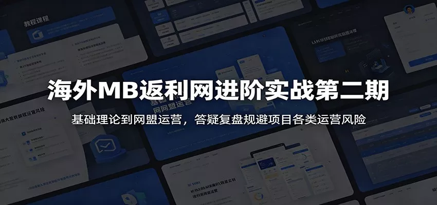 海外MB返利网进阶实战第二期：基础理论到网盟运营，答疑复盘规避项目各类运营风险-e家网