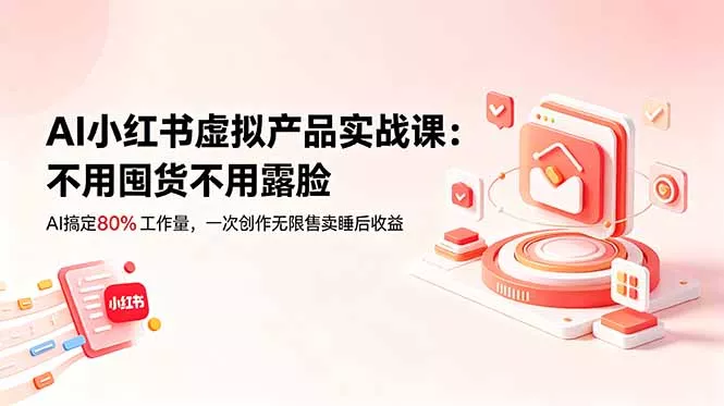 AI小红书虚拟产品实战课-更新：不用囤货不用露脸，AI搞定80%工作量，一次创作无限售卖睡后收益-e家网