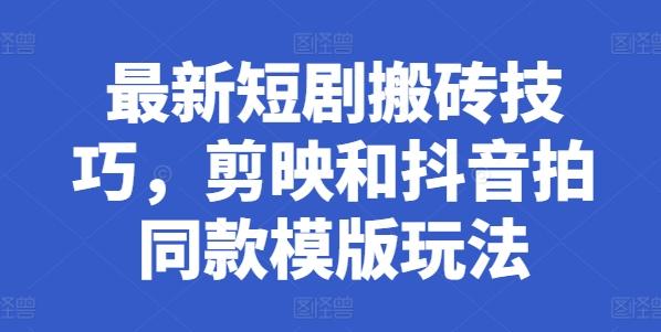 最新短剧搬砖技巧，剪映和抖音拍同款模版玩法-E家云商