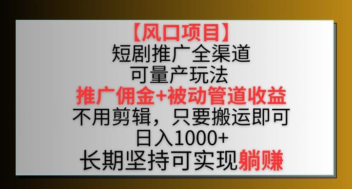 【风口项目】短剧推广全渠道最新双重收益玩法，推广佣金管道收益，不用剪辑，只要搬运即可【揭秘】-E家云商
