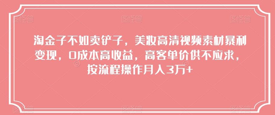 淘金子不如卖铲子，美妆高清视频素材暴利变现，0成本高收益，高客单价供不应求，按流程操作月入3万+【揭秘】-E家云商