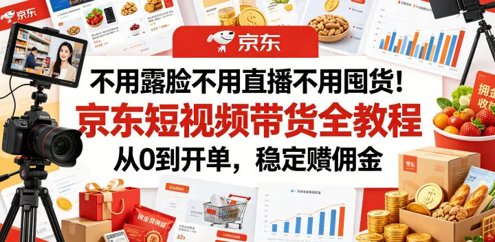 不用露脸不用直播不用囤货！京东短视频带货全教程，从0到开单，稳定賺佣金-e家网