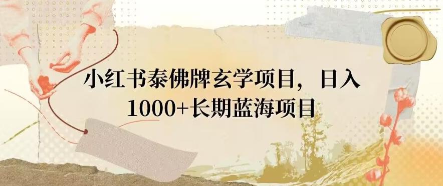 小红书泰佛牌玄学项目，日入1000+，打破传统，长期蓝海项目-e家网
