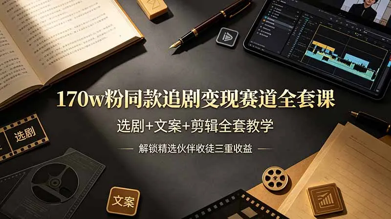 170w粉博主同款追剧变现赛道全套课，选剧+文案+剪辑全套教学，解锁精选伙伴收徒三重收益-e家网