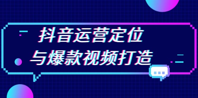抖音运营定位与爆款视频打造：定位运营方向，挖掘爆款选题，提升播放量-E家云商