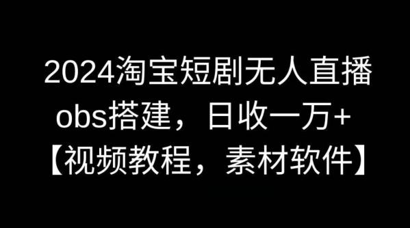 2024淘宝短剧无人直播，obs搭建，日收一万+【视频教程+素材+软件】【揭秘】-E家云商