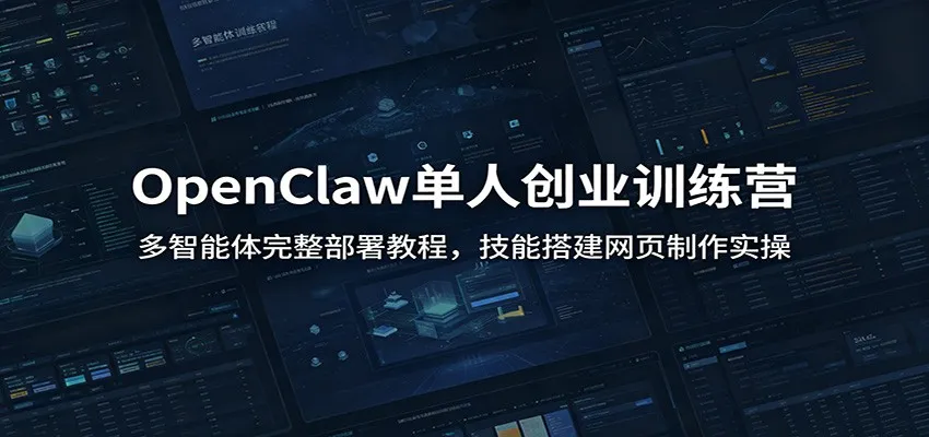 OpenClaw单人创业训练营：多智能体完整部署教程，技能搭建网页制作实操-e家网