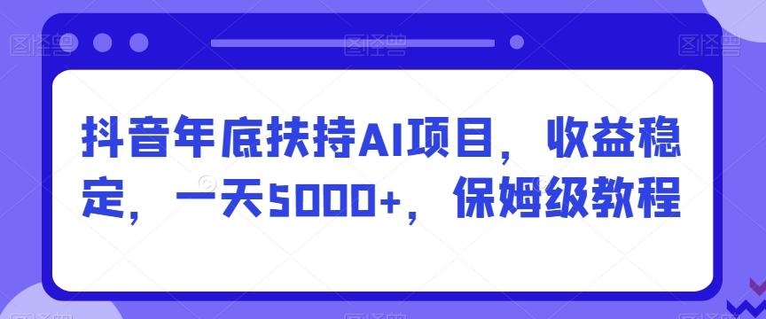 抖音年底扶持AI项目，收益稳定，一天5000+，保姆级教程-w 刷的