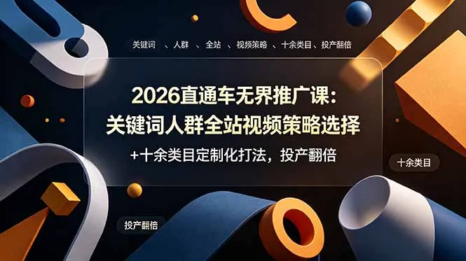 2026直通车无界推广课：关键词人群全站视频策略选择+十余类目定制化打法，投产翻倍-e家网