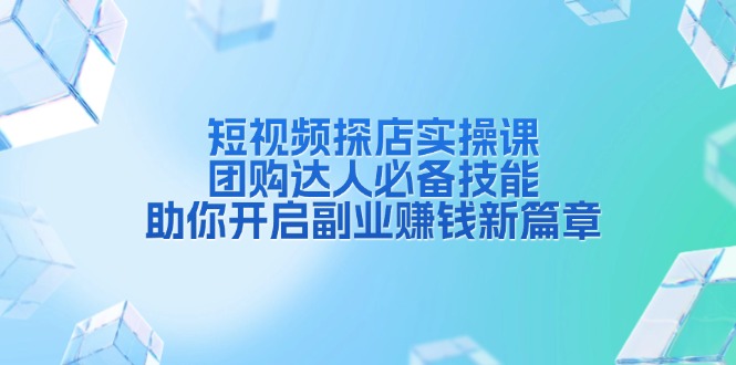 短视频探店实操课，团购达人必备技能，助你开启副业赚钱新篇章-E家云商