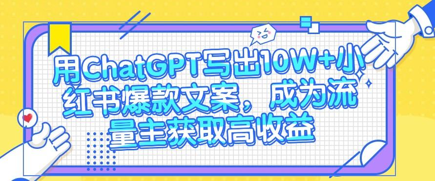 用ChatGPT写出10W+小红书爆款文案，成为流量主获取高收益-E家云商