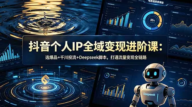 抖音个人IP全域变现进阶课-更新26年6月：选爆品+千川投流+Deepseek脚本，打通流量变现全链路-e家网