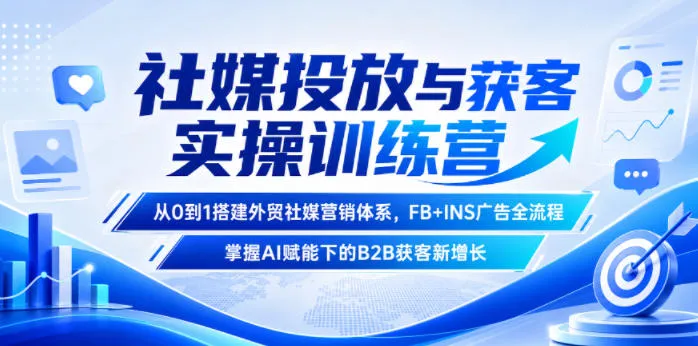 社媒投放与获客实操训练营，从0到1搭建外贸社媒营销体系，FB+INS广告全流程，掌握AI赋能下的B2B获客新增长-e家网