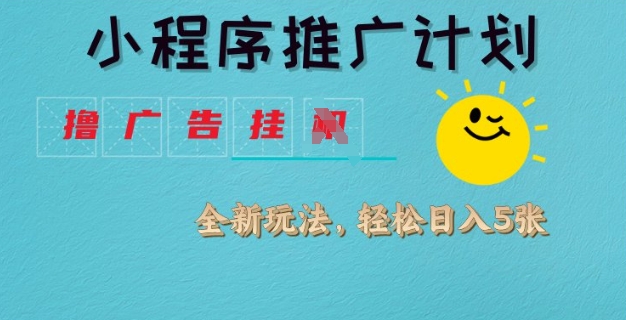 小程序推广计划，撸广告挂JI全新玩法，轻松日均四张【揭秘】-E家云商