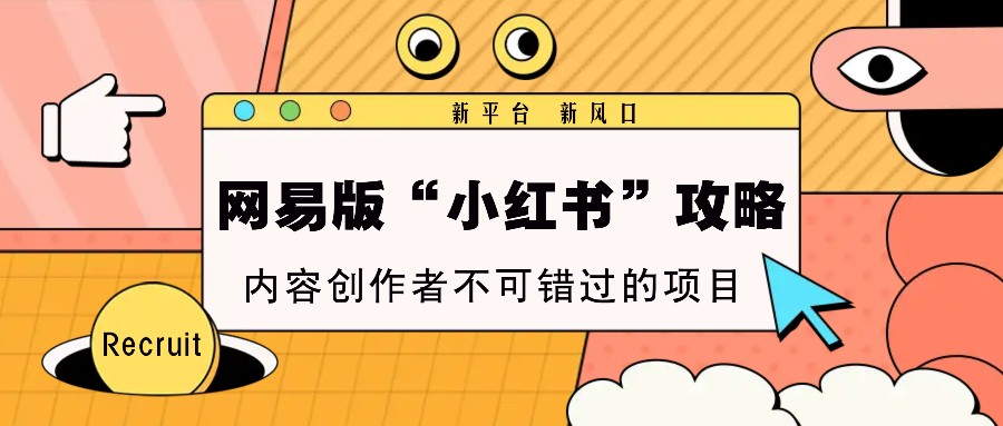 网易版“小红书”攻略，新平台 新风口，内容创作者不可错过的项目-E家云商