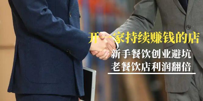 教你开一家-持续赚钱店，小白餐饮创业避坑，老餐饮店利润翻倍-99节无水印-E家云商