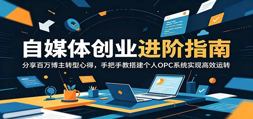 自媒体创业进阶指南：分享百万博主转型心得，手把手教搭建个人OPC系统实现高效运转-e家网