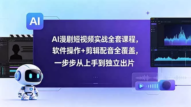AI漫剧短视频实战全套课程，软件操作+剪辑配音全覆盖，一步步从上手到独立出片-e家网