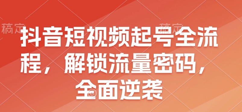 抖音短视频起号全流程，解锁流量密码，全面逆袭-E家云商