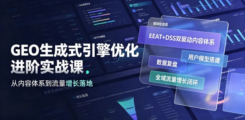 GEO生成式引擎优化进阶实战课｜EEAT+DSS双驱动内容体系、用户模型搭建、数据复盘、全域流量增长闭环落地教程-e家网