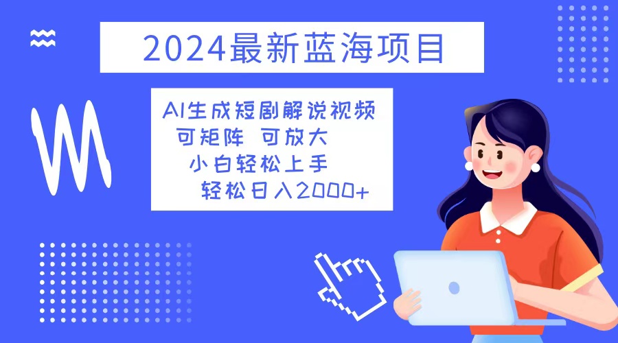 2024最新蓝海项目 AI生成短剧解说视频 小白轻松上手 日入2000+-E家云商