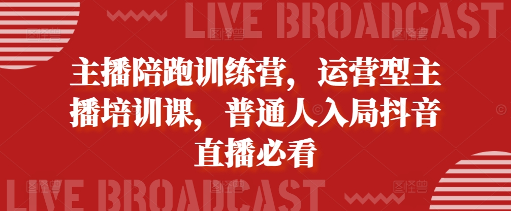 主播陪跑训练营，运营型主播培训课，普通人入局抖音直播必看-E家云商
