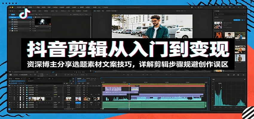 抖音剪辑从入门到变现：资深博主分享选题素材文案技巧，详解剪辑步骤规避创作误区-e家网