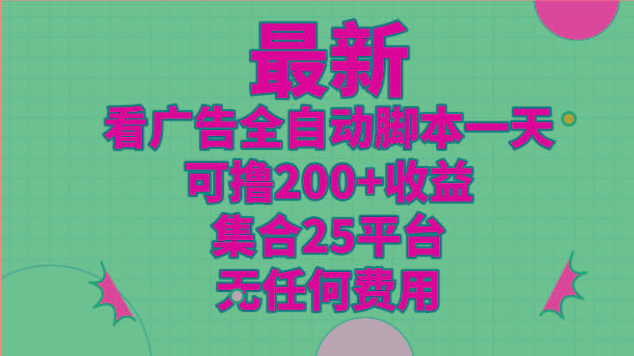 最新看广告全自动脚本一天可撸200+收益 。集合25平台 ，无任何费用-E家云商