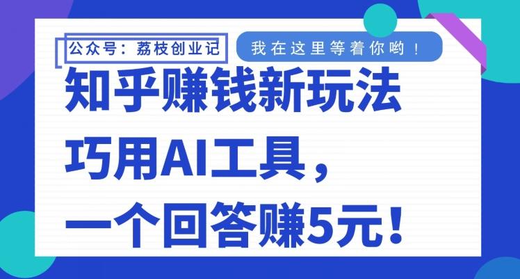 知乎赚钱新玩法，巧用AI工具，一个回答赚5元-E家云商