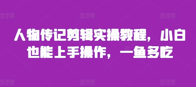 人物传记剪辑实操教程，小白也能上手操作，一鱼多吃-E家云商