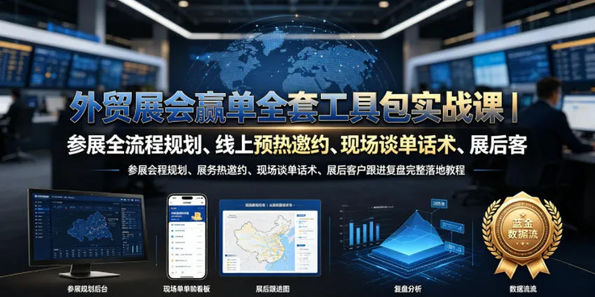 外贸展会赢单全套工具包实战课｜参展全流程规划、线上预热邀约、现场谈单话术、展后客户跟进复盘完整落地教程-e家网