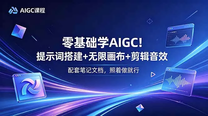 零基础学AIGC！提示词搭建+无限画布+剪辑音效，配套笔记文档，照着做就行-e家网
