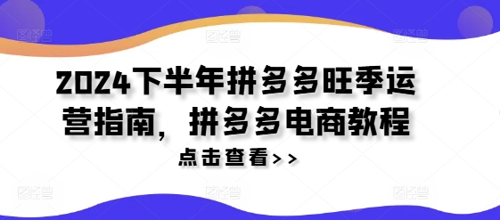 2024下半年拼多多旺季运营指南，拼多多电商教程-E家云商