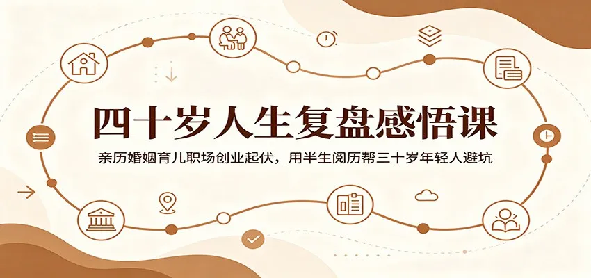 四十岁人生复盘感悟课：亲历婚姻育儿职场创业起伏，用半生阅历帮三十岁年轻人避坑-e家网