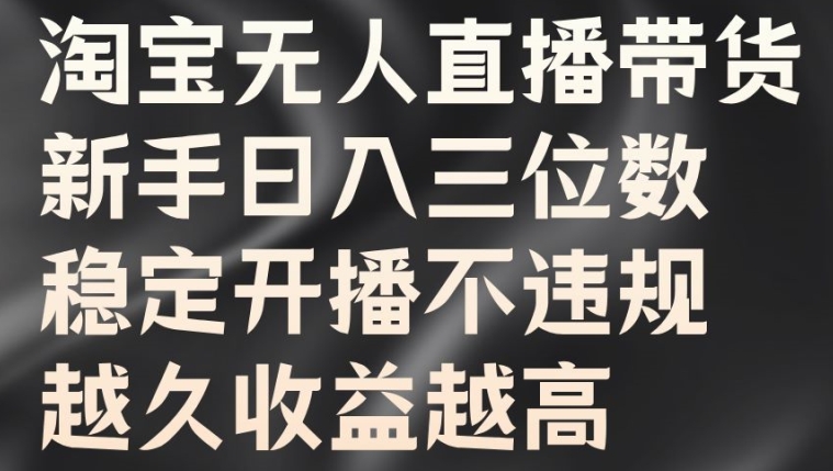 淘宝无人直播带货,新手日入三位数,稳定开播不违规,越久收益越高【揭秘】
