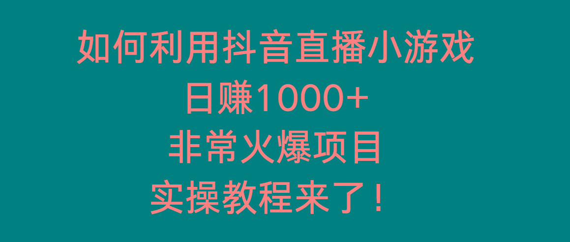 如何利用抖音直播小游戏日赚1000+，非常火爆项目，实操教程来了！-e家网