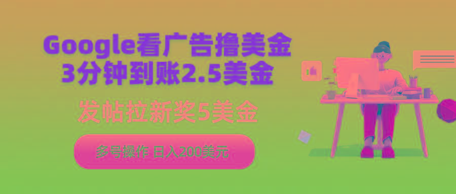 (9678期)Google看广告撸美金，3分钟到账2.5美金，发帖拉新5美金，多号操作，日入...-E家云商