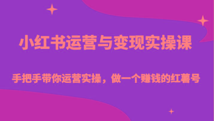 小红书运营与变现实操课-手把手带你运营实操，做一个赚钱的红薯号-E家云商