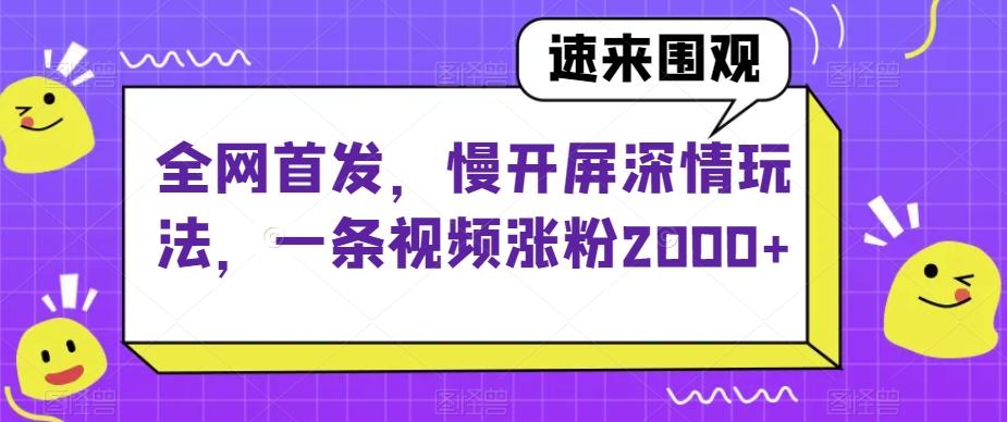 全网首发，慢开屏深情玩法，一条视频涨粉2000+【揭秘】-e家网