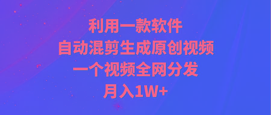 (9472期)利用一款软件，自动混剪生成原创视频，一个视频全网分发，月入1W+附软件-E家云商