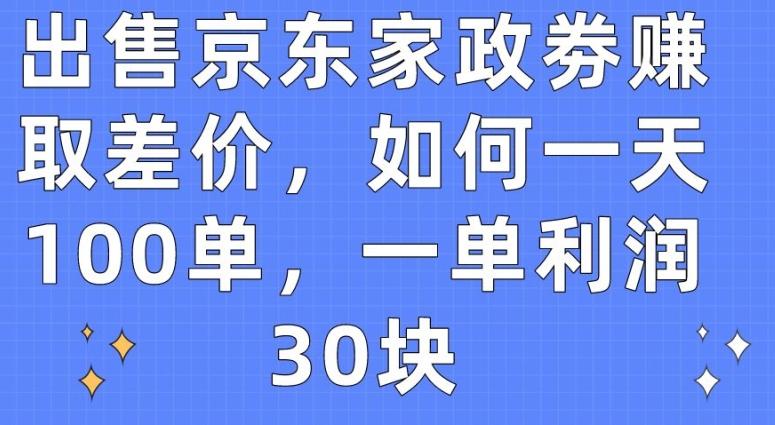 出售京东家政劵赚取差价，如何一天100单，一单利润30块【揭秘】-E家云商