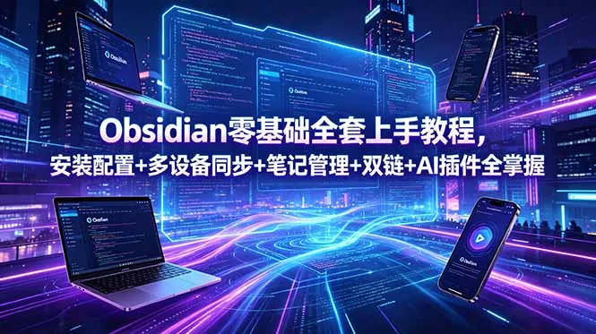 Obsidian零基础全套上手教程，安装配置+多设备同步+笔记管理+双链+AI插件全掌握-e家网