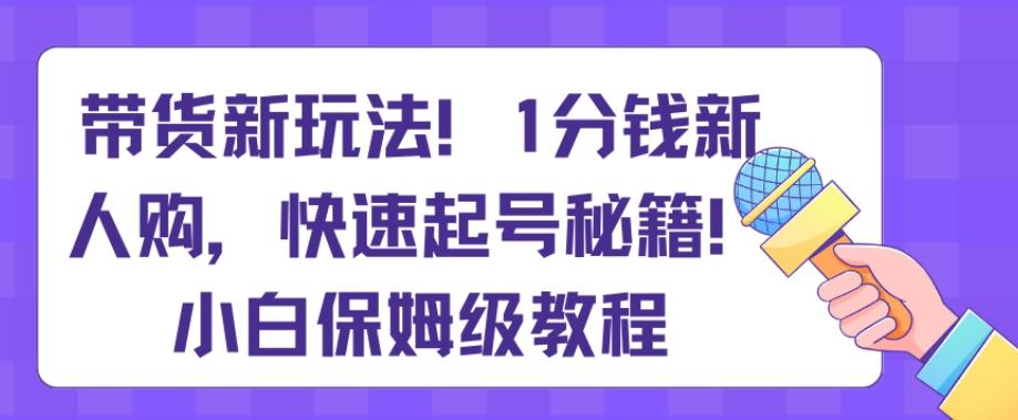 带货新玩法，1分钱新人购，快速起号秘籍，小白保姆级教程【揭秘】-E家云商