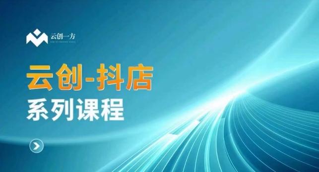 云创一方-抖店系列课，​抖店商城、商品卡、无货源等玩法-E家云商