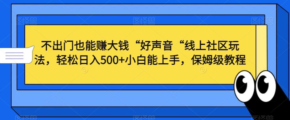 不出门也能赚大钱“好声音“线上社区玩法，轻松日入500+小白能上手，保姆级教程【揭秘】-e家网