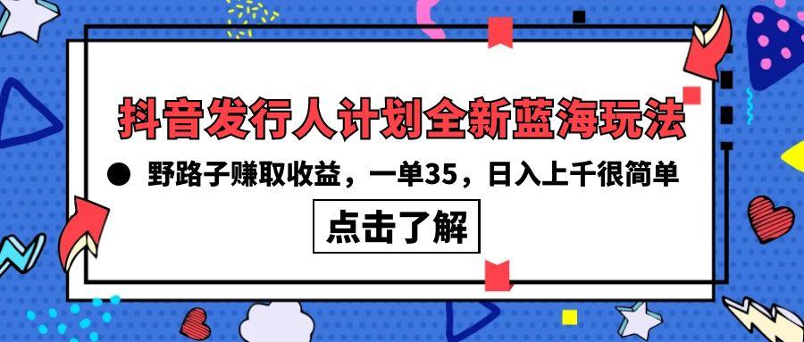 (10067期)抖音发行人计划全新蓝海玩法，野路子赚取收益，一单35，日入上千很简单!-E家云商
